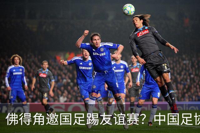 佛得角邀国足踢友谊赛？中国足协回应